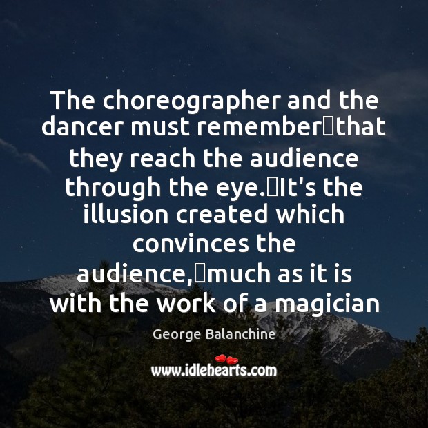 The choreographer and the dancer must remember that they reach the audience George Balanchine Picture Quote